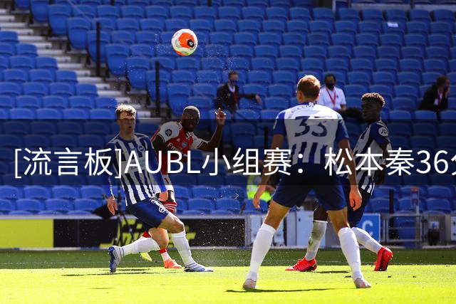 [流言板]AUBL小组赛：松本秦36分，早稻田大学98-65大胜悉尼大学